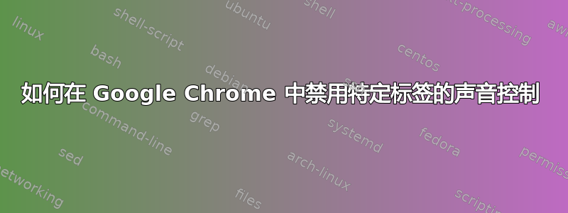 如何在 Google Chrome 中禁用特定标签的声音控制