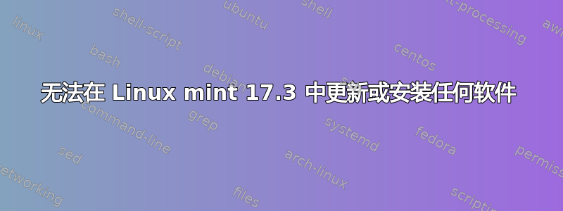 无法在 Linux mint 17.3 中更新或安装任何软件