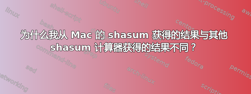 为什么我从 Mac 的 shasum 获得的结果与其他 shasum 计算器获得的结果不同？