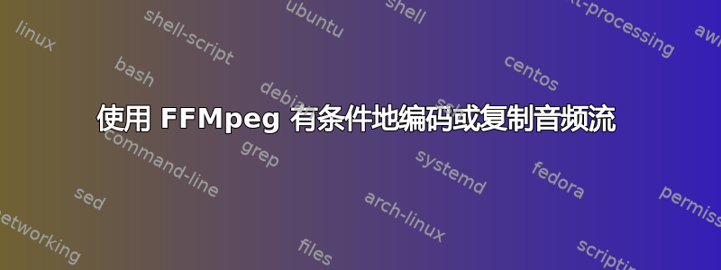 使用 FFMpeg 有条件地编码或复制音频流