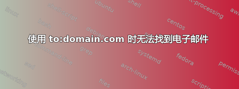 使用 to:domain.com 时无法找到电子邮件