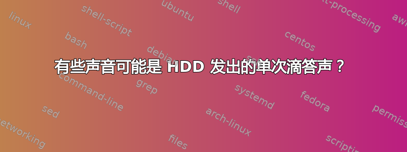 有些声音可能是 HDD 发出的单次滴答声？