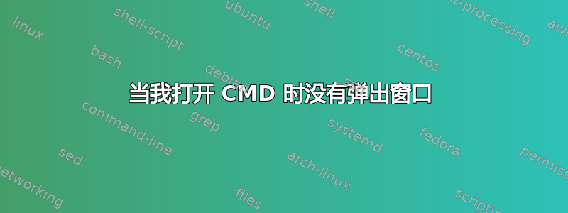 当我打开 CMD 时没有弹出窗口