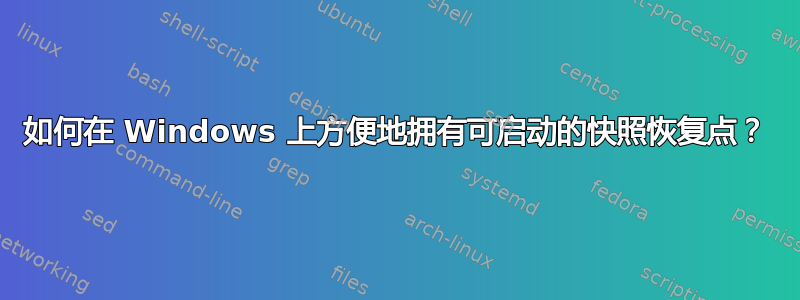 如何在 Windows 上方便地拥有可启动的快照恢复点？