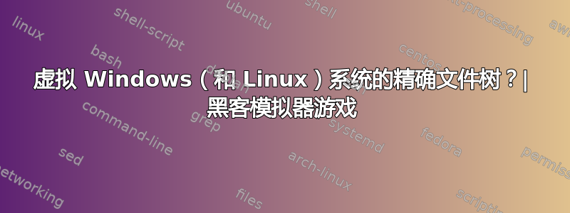 虚拟 Windows（和 Linux）系统的精确文件树？| 黑客模拟器游戏