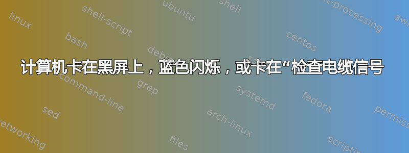 计算机卡在黑屏上，蓝色闪烁，或卡在“检查电缆信号