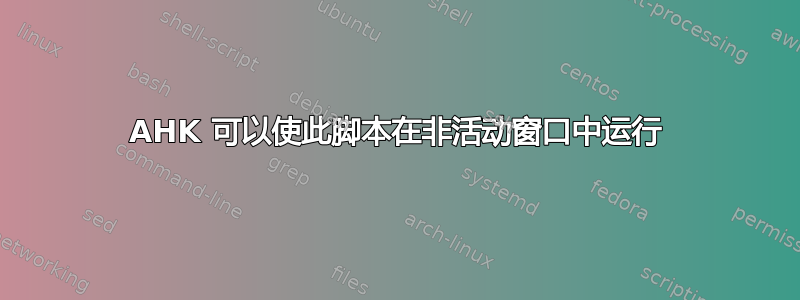 AHK 可以使此脚本在非活动窗口中运行