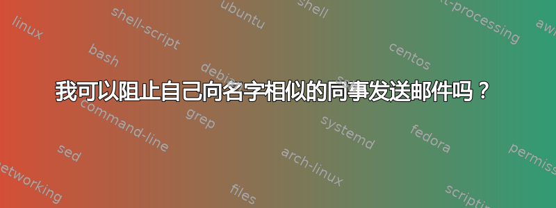 我可以阻止自己向名字相似的同事发送邮件吗？