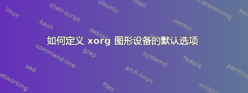 如何定义 xorg 图形设备的默认选项