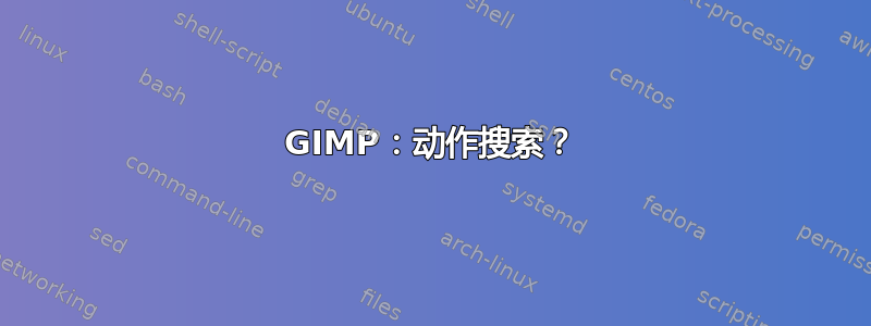 GIMP：动作搜索？