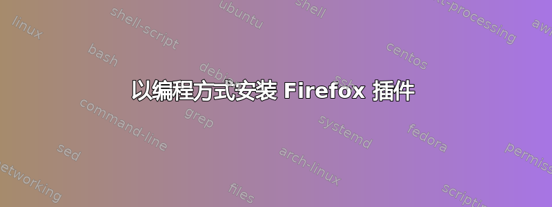 以编程方式安装 Firefox 插件