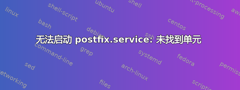 无法启动 postfix.service: 未找到单元