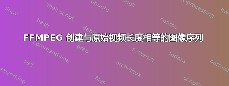 FFMPEG 创建与原始视频长度相等的图像序列