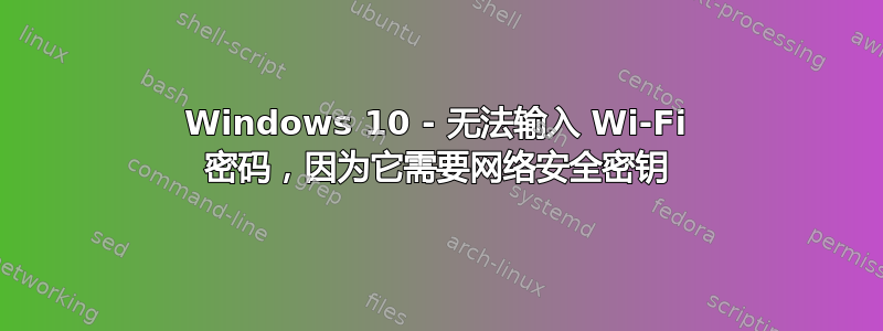 Windows 10 - 无法输入 Wi-Fi 密码，因为它需要网络安全密钥