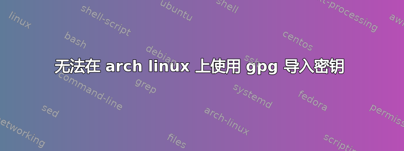 无法在 arch linux 上使用 gpg 导入密钥