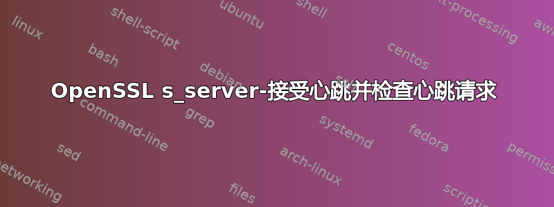 OpenSSL s_server-接受心跳并检查心跳请求