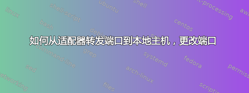 如何从适配器转发端口到本地主机，更改端口