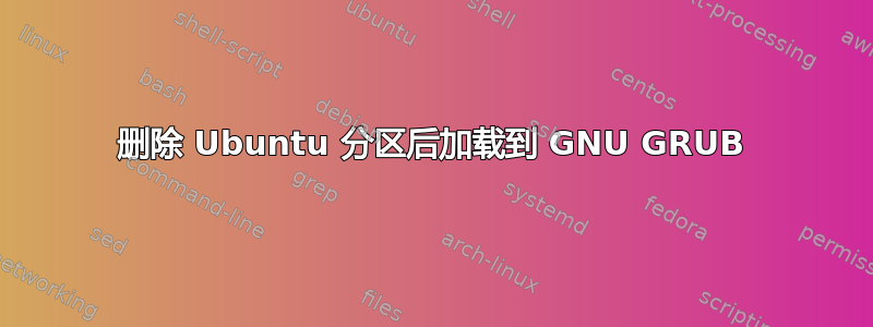 删除 Ubuntu 分区后加载到 GNU GRUB