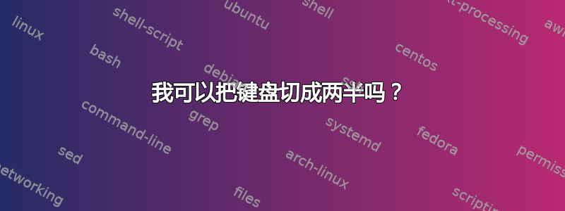 我可以把键盘切成两半吗？