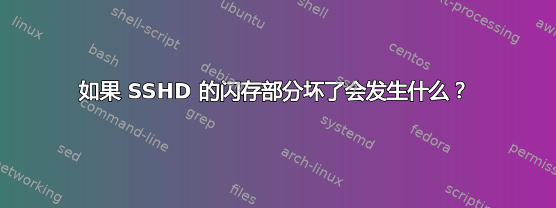 如果 SSHD 的闪存部分坏了会发生什么？