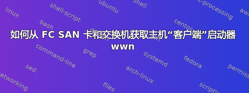 如何从 FC SAN 卡和交换机获取主机“客户端”启动器 wwn