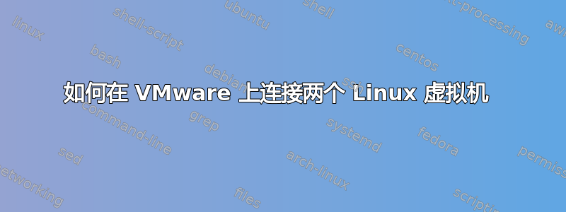 如何在 VMware 上连接两个 Linux 虚拟机 