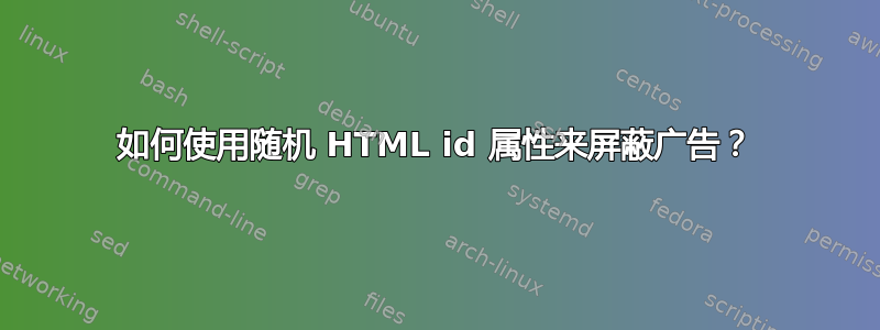 如何使用随机 HTML id 属性来屏蔽广告？