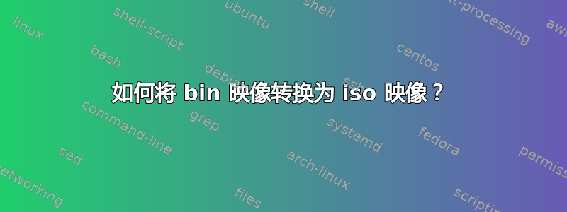 如何将 bin 映像转换为 iso 映像？