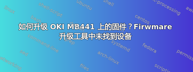 如何升级 OKI MB441 上的固件？Firwmare 升级工具中未找到设备