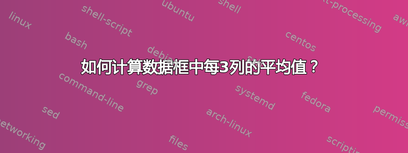 如何计算数据框中每3列的平均值？