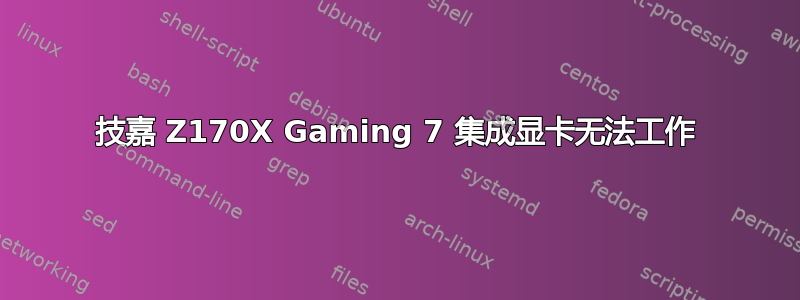 技嘉 Z170X Gaming 7 集成显卡无法工作