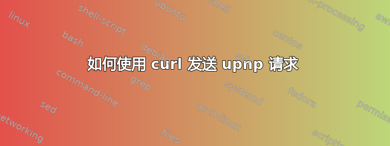 如何使用 curl 发送 upnp 请求