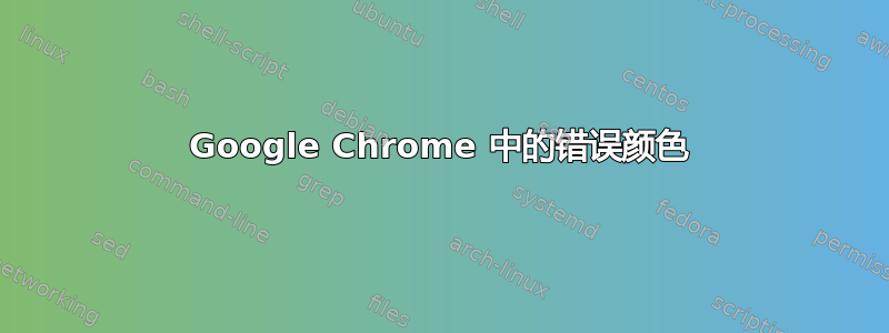 Google Chrome 中的错误颜色