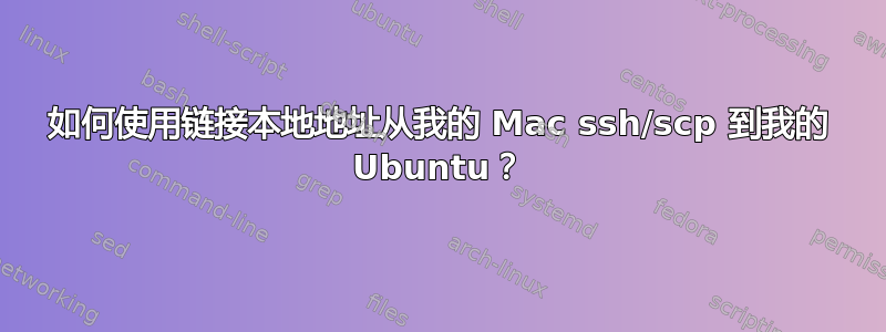 如何使用链接本地地址从我的 Mac ssh/scp 到我的 Ubuntu？