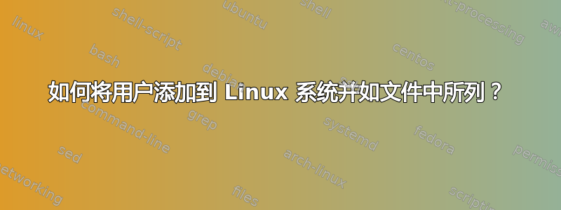 如何将用户添加到 Linux 系统并如文件中所列？