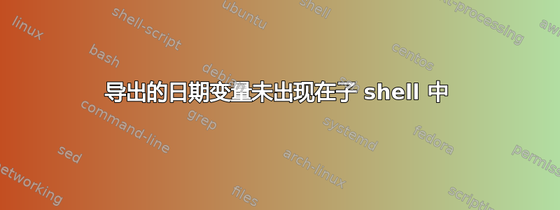 导出的日期变量未出现在子 shell 中