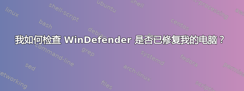 我如何检查 WinDefender 是否已修复我的电脑？