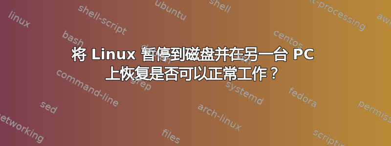 将 Linux 暂停到磁盘并在另一台 PC 上恢复是否可以正常工作？