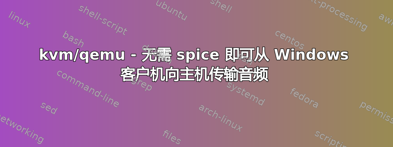 kvm/qemu - 无需 spice 即可从 Windows 客户机向主机传输音频