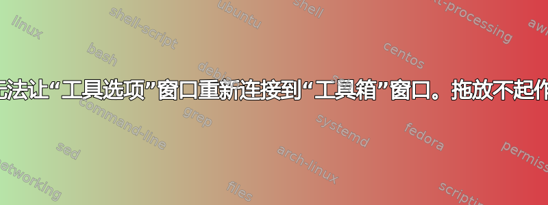 我无法让“工具选项”窗口重新连接到“工具箱”窗口。拖放不起作用