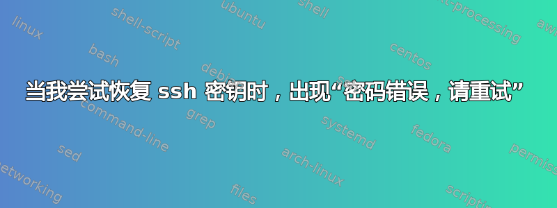 当我尝试恢复 ssh 密钥时，出现“密码错误，请重试”