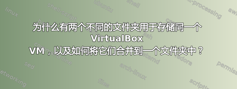 为什么有两个不同的文件夹用于存储同一个 VirtualBox VM，以及如何将它们合并到一个文件夹中？