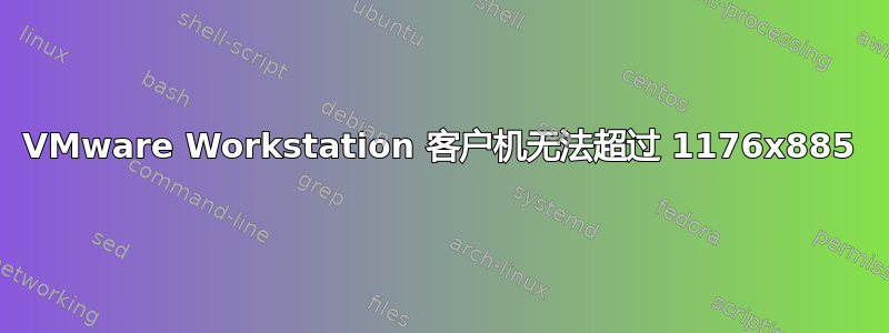 VMware Workstation 客户机无法超过 1176x885