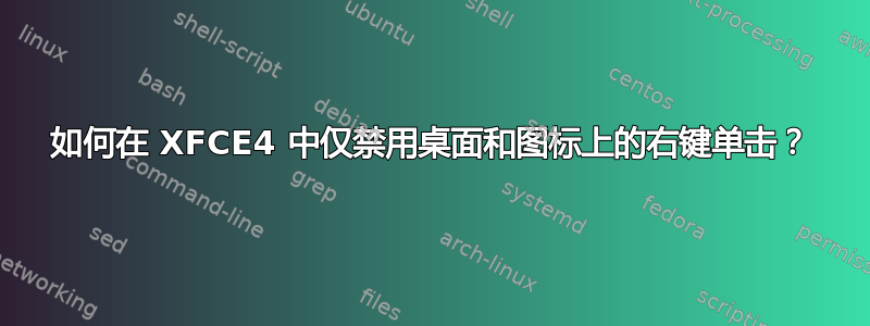 如何在 XFCE4 中仅禁用桌面和图标上的右键单击？