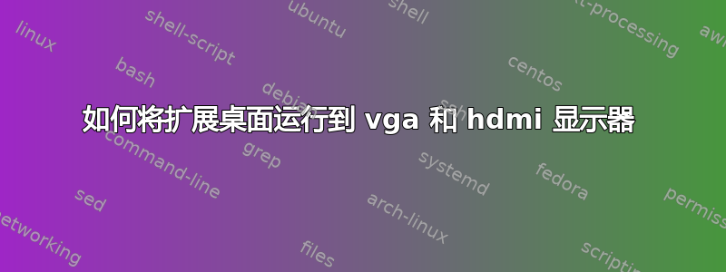 如何将扩展桌面运行到 vga 和 hdmi 显示器