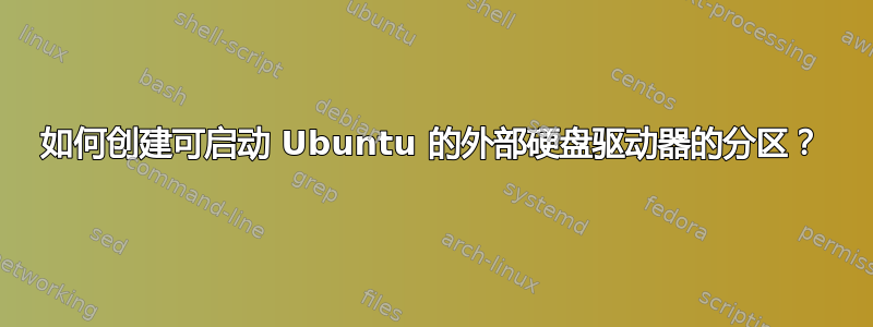 如何创建可启动 Ubuntu 的外部硬盘驱动器的分区？