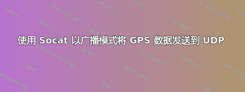 使用 Socat 以广播模式将 GPS 数据发送到 UDP