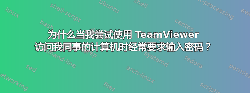 为什么当我尝试使用 TeamViewer 访问我同事的计算机时经常要求输入密码？