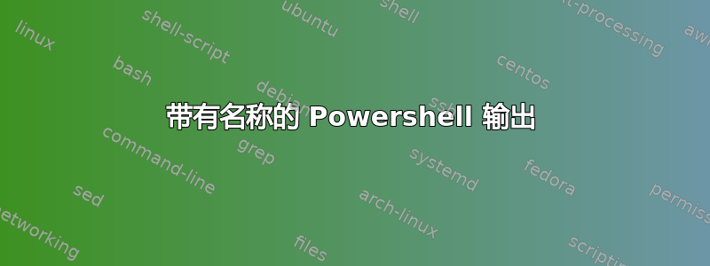 带有名称的 Powershell 输出