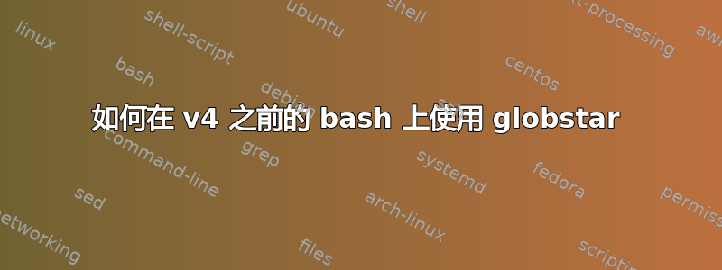 如何在 v4 之前的 bash 上使用 globstar